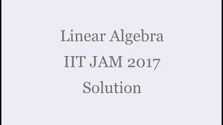 Linear Algebra - IIT JAM 2017 Solutions