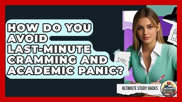 How Do You Avoid Last-minute Cramming And Academic Panic? - Ultimate Study Hacks