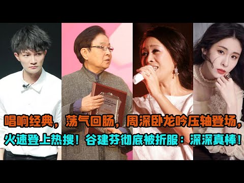 唱響經典，盪氣迴腸，周深臥龍吟壓軸登場，火速登上熱搜！穀建芬徹底被折服：深深真棒！