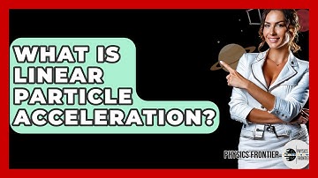 What Is Linear Particle Acceleration? - Physics Frontier