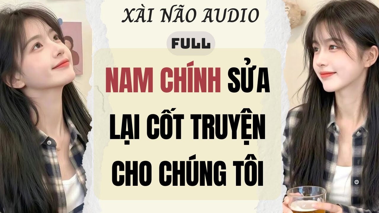 Full audio | NAM CHÍNH SỬA LẠI CỐT TRUYỆN CHO CHÚNG TÔI | Xài Não Audio #truyenaudio #audio