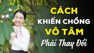 Phụ nữ nên làm gì để khiến Chồng Vô Tâm cũng phải Hết Lạnh Nhạt