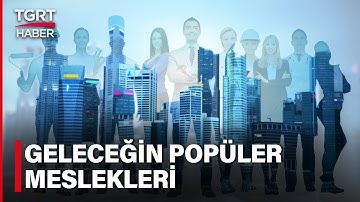 Dünyayla Birlikte Meslekler De Değişti: İşte Yakın Geleceğin Popüler Meslekleri - TGRT Haber