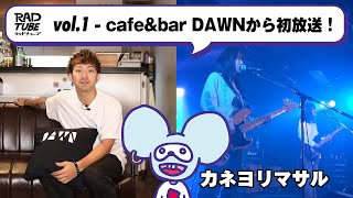 【RADTUBE vol.1】-cafe&amp;amp;bar DAWNから初放送！-