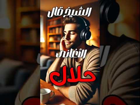الشيخ قال الأغانى حلال