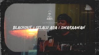 BLACKOUT | SELALU ADA | SWARAAWAN