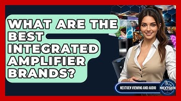 What Are The Best Integrated Amplifier Brands? - NextGen Viewing and Audio