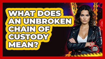 What Does An Unbroken Chain Of Custody Mean?