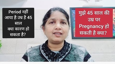 45 वर्ष की उम्र है और  Period नहीं आया है, क्या pregnancy हो सकती है? कहीं menopause तो नहीं?