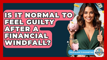 Is It Normal To Feel Guilty After A Financial Windfall? - Your Guide to Budgeting