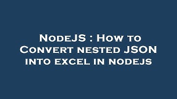 NodeJS : How to Convert nested JSON into excel in nodejs