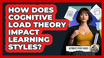 How Does Cognitive Load Theory Impact Learning Styles? - Ultimate Study Hacks