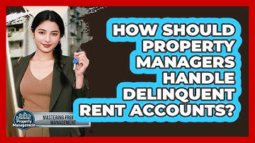 How Should Property Managers Handle Delinquent Rent Accounts? - Mastering Property Management