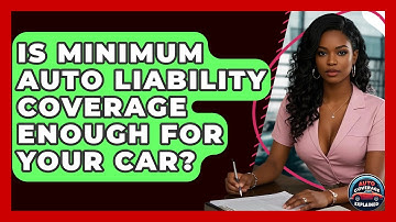 Is Minimum Auto Liability Coverage Enough For Your Car? - Auto Coverage Explained