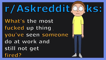 R/Askreddit Asks: What’s the most fucked up thing you’ve seen someone do at work and still not ge...
