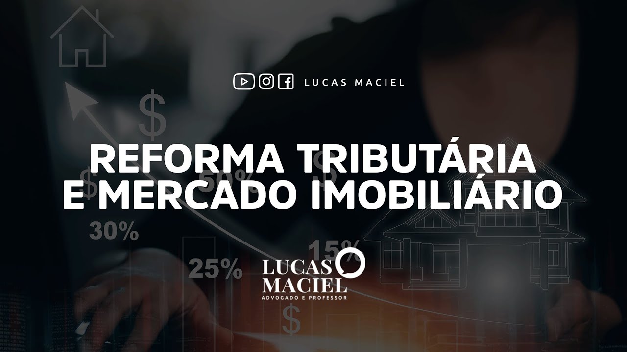 Reforma Tributária e Mercado Imobiliário • Lucas Maciel - Advogado e Professor