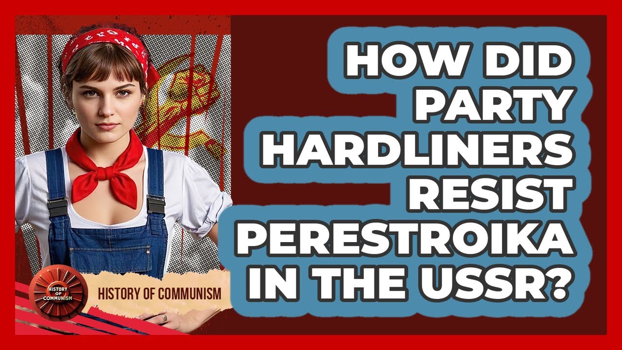 How Did Party Hardliners Resist Perestroika In The USSR? - History of Communism