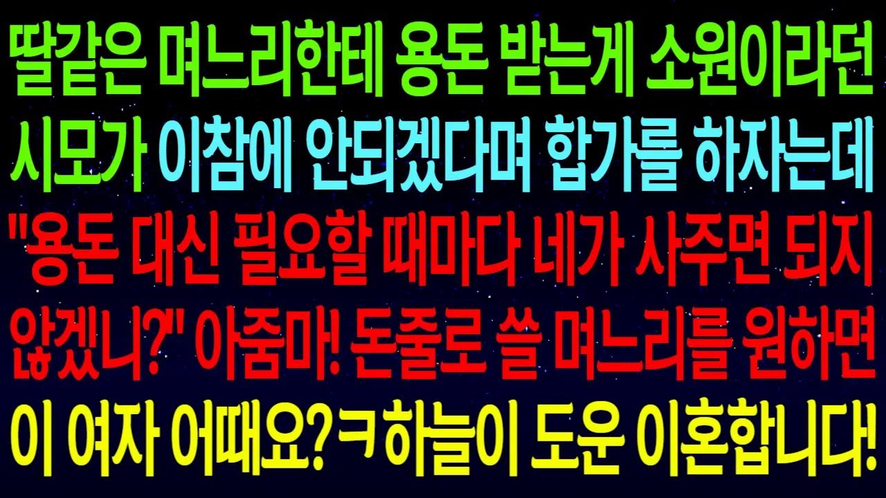 【사연열차①】딸같은 며느리한테 용돈 받는게 소원이라던 시모가 아예 합가를 하자네요? 아줌마! 돈줄로 쓸 며느리로 이 여자 어때요?ㅋㅋ하늘이 도운 이혼합니다!