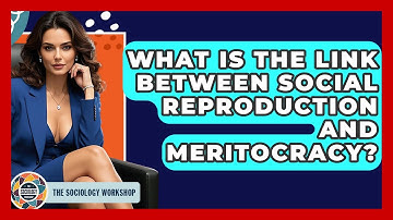 What Is The Link Between Social Reproduction And Meritocracy? - The Sociology Workshop