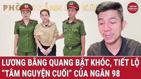 Lương Bằng Quang bật khóc, tiết lộ “tâm nguyện cuối” của Ngân 98