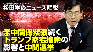 松田学のニュース解説　米中関係緊張続く、トランプ家宅捜索の影響と中間選挙