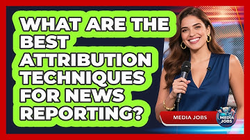 What Are The Best Attribution Techniques For News Reporting? - Media Jobs