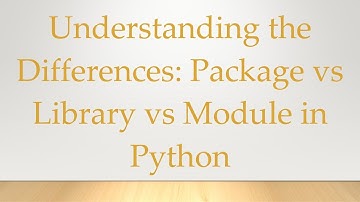Understanding the Differences: Package vs Library vs Module in Python