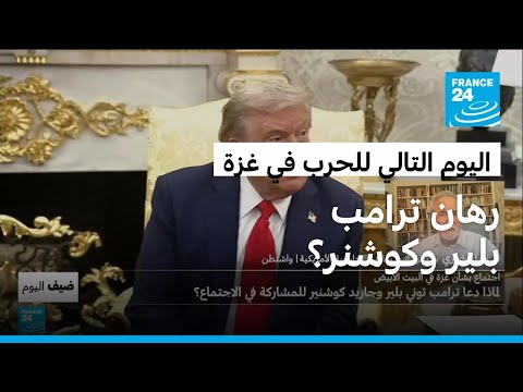 اليوم التالي للحرب في غزة ترامب يراهن على طوني بلير وصهره كوشنر