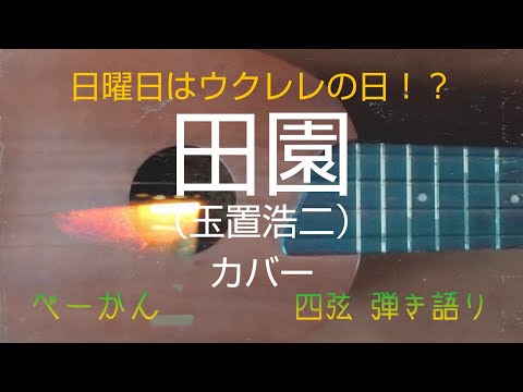 日曜日はウクレレの日！？                    「田園」（玉置浩二）カバー              ベーかん 四弦（ウクレレ）弾き語り