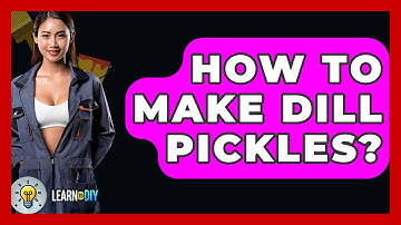 How To Make Dill Pickles? - LearnToDIY360.com