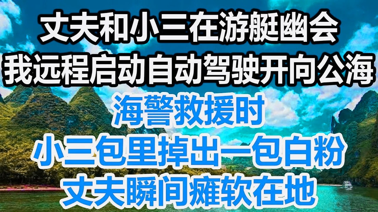 丈夫和小三在游艇幽会，我远程启动自动驾驶开向公海，海警救援时，小三包里掉出一包白粉，丈夫瞬间瘫软在地！
