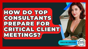 How Do Top Consultants Prepare For Critical Client Meetings? - Consulting Career Hub