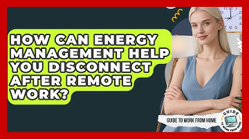 How Can Energy Management Help You Disconnect After Remote Work? - Guide To Work From Home