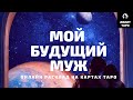 МОЙ БУДУЩИЙ МУЖ. КТО ОН, КОГДА И ГДЕ  МЫ ВСТРЕТИМСЯ? онлайн расклад на картах Таро