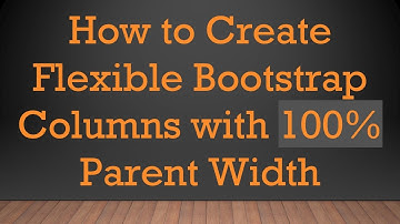 How to Create Flexible Bootstrap Columns with 100% Parent Width