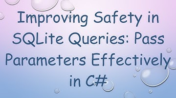 Improving Safety in SQLite Queries: Pass Parameters Effectively in C#
