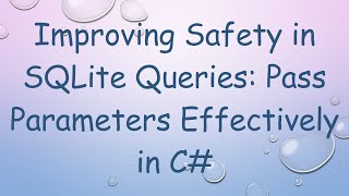 Improving Safety in SQLite Queries: Pass Parameters Effectively in C#