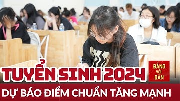 Dự báo điểm chuẩn tuyển sinh 2024 tăng mạnh | Tin tức AN SINH - XÃ HỘI | Đảng với Dân