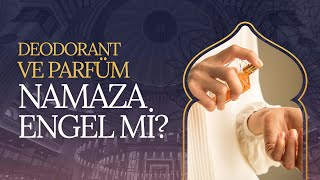 Deodorant ve parfüm namaza engel mi?