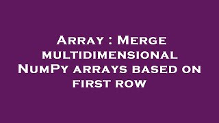 Array : Merge multidimensional NumPy arrays based on first row