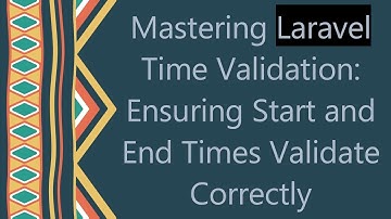 Mastering Laravel Time Validation: Ensuring Start and End Times Validate Correctly