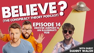 DENVER AIRPORT IS AN ILLUMINATI HUB w/Danny Walsh | Believe? The Conspiracy Theory Podcast | Ep14