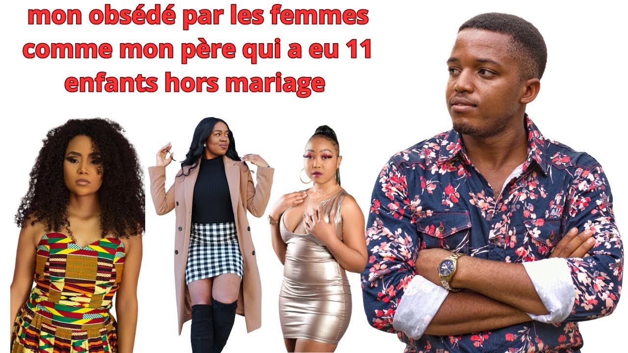 MON FRERE OBSEDE PAR LES FEMMES DES L AGE DE 17 ANS COMME MON PERE QUI A EU 11 ANFANTS HORS MARIAGE