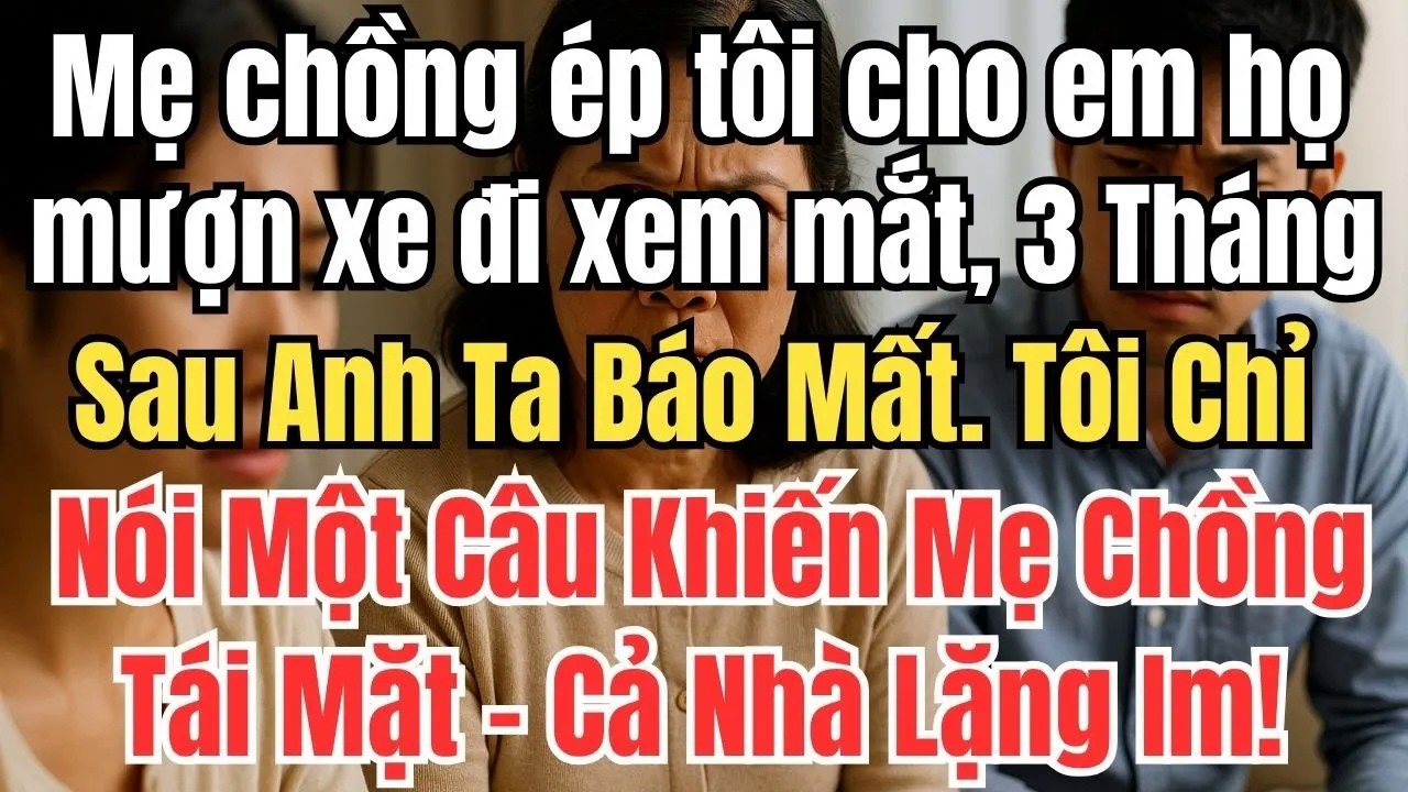 Mẹ chồng ép tôi cho em họ mượn xe đi xem mắt, 3 Tháng Sau Anh Ta Báo Mất. Tôi Chỉ Nói Một Câu Khiến
