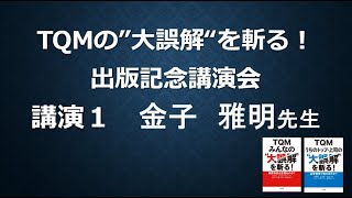 TQMの大誤解を斬る！出版記念講演会動画　講演1「TQMは経営や事業にこんなに役立つ！！　－TQM誤解に込めた私たちの思い」金子　雅明先生