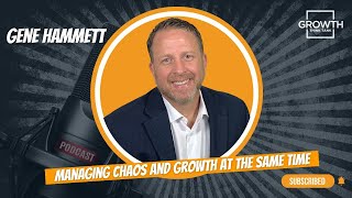 Managing Chaos and Growth at the Same Time with Gene Hammett