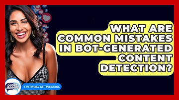 What Are Common Mistakes In Bot-Generated Content Detection? - Everyday-Networking