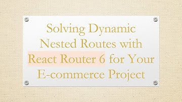 Solving Dynamic Nested Routes with React Router 6 for Your E-commerce Project