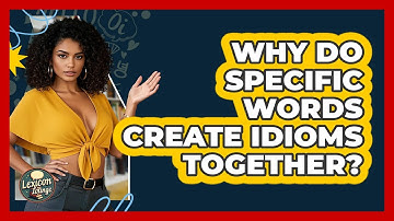 Why Do Specific Words Create Idioms Together? - Lexicon Lounge