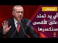 أردوغان: سنكسر اليد التي تعتدي على الأقصى والأيادي الخائنة العربية التي صفقت لخطة ترمب ستحاسب